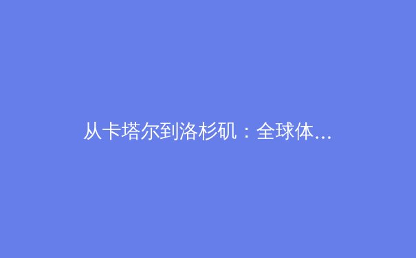 从卡塔尔到洛杉矶：全球体育格局重塑中的亚洲新势力 - 4